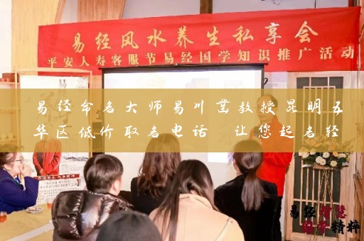 易经命名大师易川凿教授昆明五华区低价取名电话 让您起名轻松无忧插图