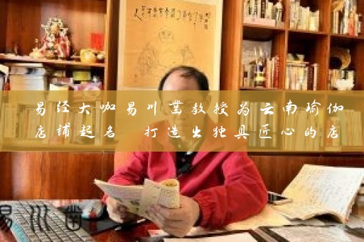 易经大咖易川凿教授为云南瑜伽店铺起名 打造出独具匠心的店名插图