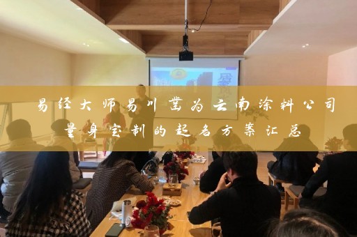 易经大师易川凿为云南涂料公司量身定制的起名方案汇总插图