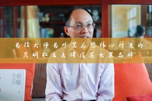 易经大师易川凿为您精心打造的昆明取名店铺推荐女装品牌插图
