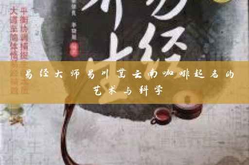 易经大师易川凿云南咖啡起名的艺术与科学插图