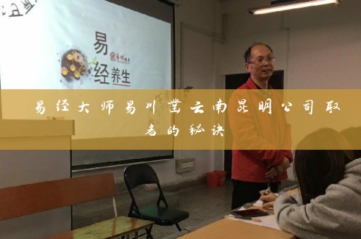 易经大师易川凿云南昆明公司取名的秘诀插图