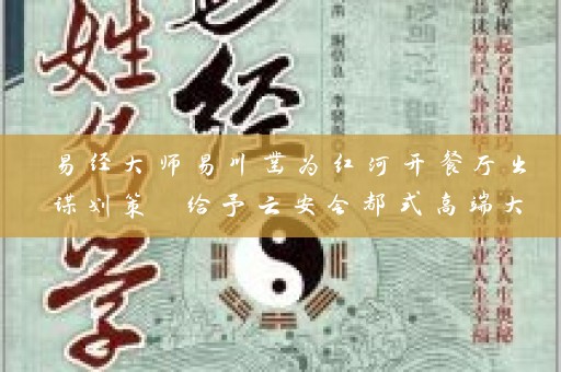 易经大师易川凿为红河开餐厅出谋划策 给予云安会都式高端大气起名建议插图