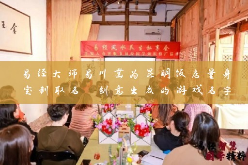 易经大师易川凿为昆明饭店量身定制取名 创意出众的游戏名字助力经营插图