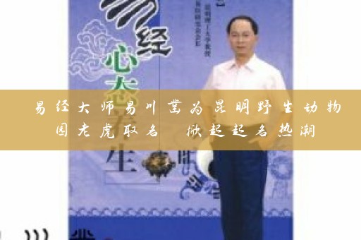 易经大师易川凿为昆明野生动物园老虎取名 掀起起名热潮插图