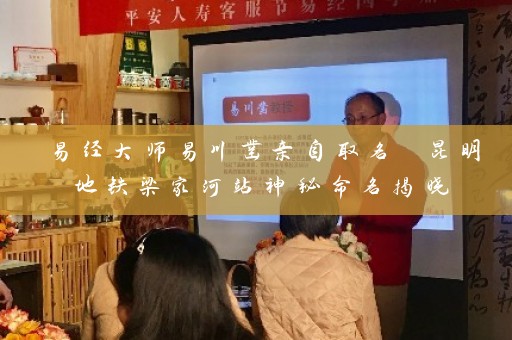 易经大师易川凿亲自取名 昆明地铁梁家河站神秘命名揭晓插图