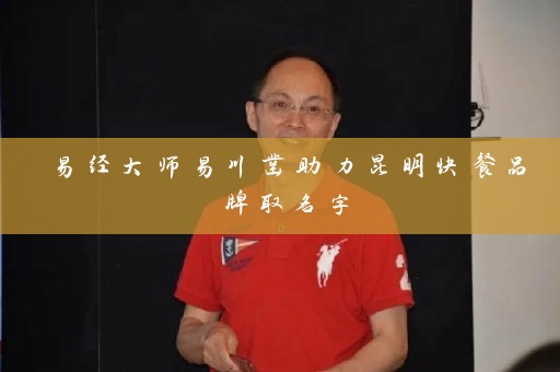 易经大师易川凿助力昆明快餐品牌取名字插图