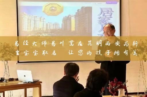 易经大师易川凿在昆明西安为新生宝宝取名 让您的孩子拥有美好未来插图