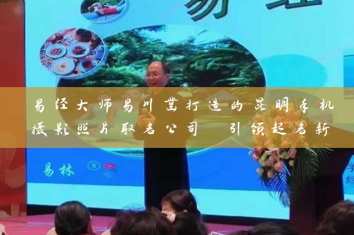 易经大师易川凿打造的昆明手机摄影照片取名公司 引领起名新趋势插图