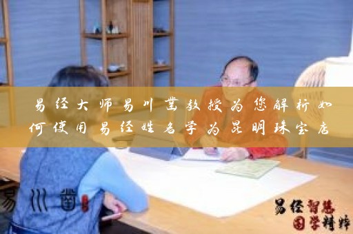 易经大师易川凿教授为您解析如何使用易经姓名学为昆明珠宝店取名插图