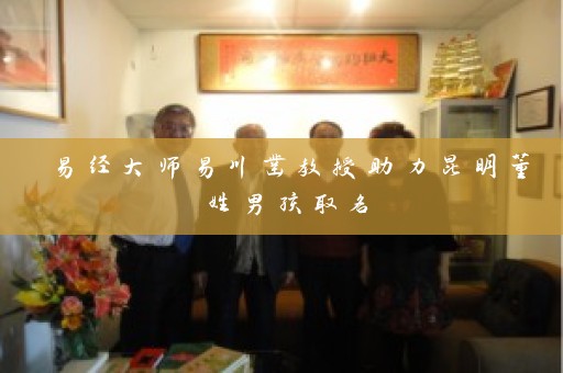 易经大师易川凿教授助力昆明董姓男孩取名插图