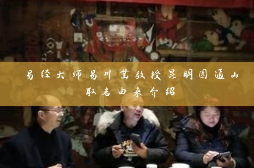 易经大师易川凿教授昆明圆通山取名由来介绍插图