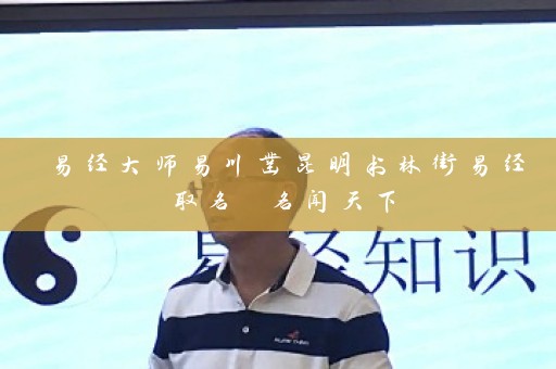 易经大师易川凿昆明书林街易经取名 名闻天下插图