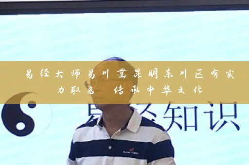易经大师易川凿昆明东川区有实力取名 传承中华文化插图