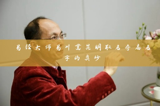 易经大师易川凿昆明取名寺庙名字的奥妙插图
