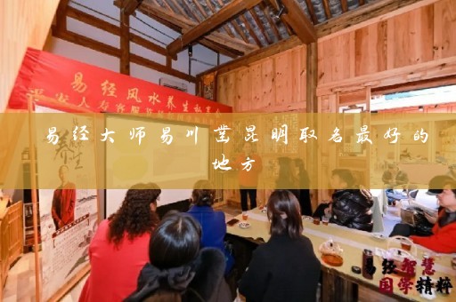 易经大师易川凿昆明取名最好的地方插图