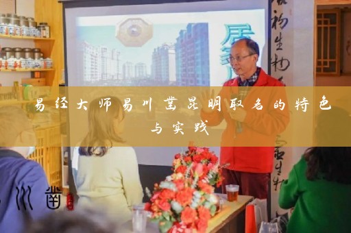 易经大师易川凿昆明取名的特色与实践插图