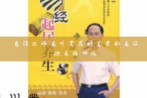 易经大师易川凿昆明呈贡取名让你名扬四海插图