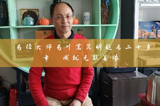 易经大师易川凿昆明起名二十多年 成就无数善缘插图