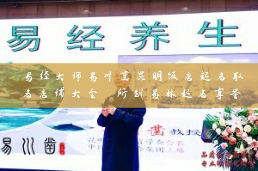 易经大师易川凿昆明饭店起名取名店铺大全 所创易林起名享誉四方插图