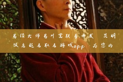 易经大师易川凿联手开发 昆明饭店起名取名游戏app 为您的企业命名加速插图