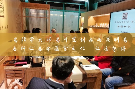 易经学大师易川凿创办的昆明易名轩让名字蕴含文化 让运势得到升华插图