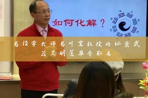 易经学大师易川凿教授的秘密武器昆明莲华寺取名插图