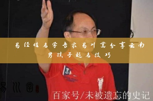 易经姓名学专家易川凿分享云南男孩子起名技巧插图