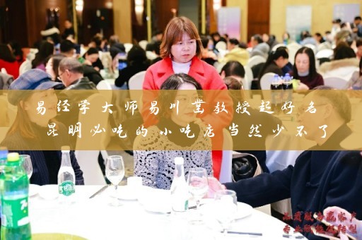 易经学大师易川凿教授起好名 昆明必吃的小吃店当然少不了插图