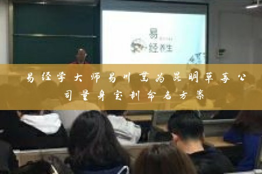 易经学大师易川凿为昆明草莓公司量身定制命名方案插图