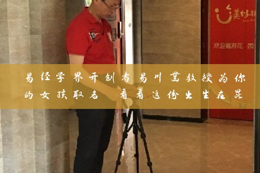 易经学界开创者易川凿教授为你的女孩取名 看看这份出生在昆明的大全插图