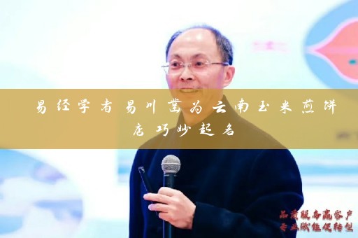 易经学者易川凿为云南玉米煎饼店巧妙起名插图