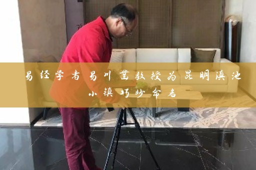 易经学者易川凿教授为昆明滇池小镇巧妙命名插图