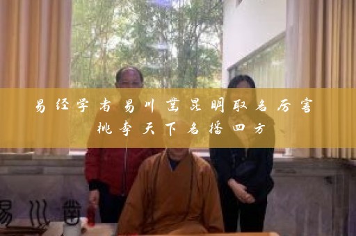 易经学者易川凿昆明取名厉害 桃李天下名播四方插图