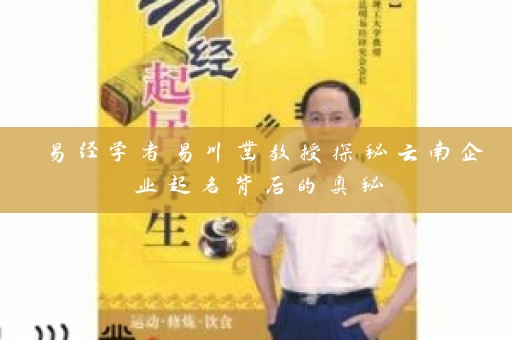 易经学者易川凿教授探秘云南企业起名背后的奥秘插图