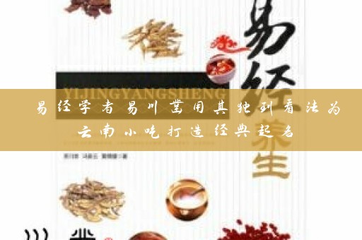 易经学者易川凿用其独到看法为云南小吃打造经典起名插图