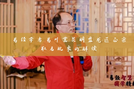 易经学者易川凿昆明盘龙区正宗取名现象的解读插图