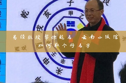 易经教授帮你起名 云南小饭馆如何取个好名字插图