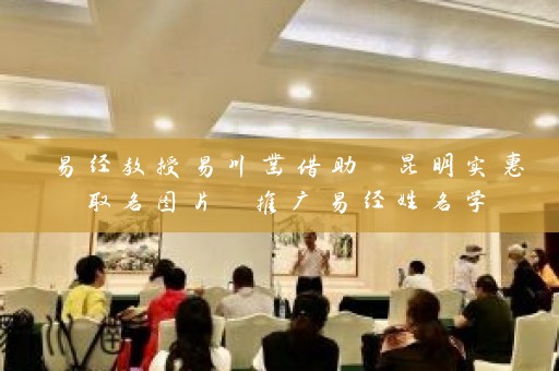易经教授易川凿借助 昆明实惠取名图片 推广易经姓名学插图