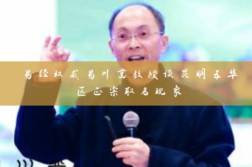 易经权威易川凿教授谈昆明五华区正宗取名现象插图