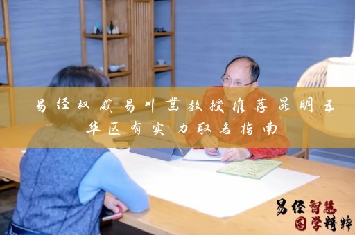 易经权威易川凿教授推荐昆明五华区有实力取名指南插图