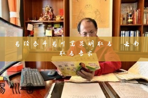易经泰斗易川凿昆明取名 云南取名专家插图