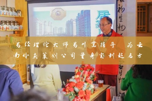 易经理论大师易川凿指导 为云南婚庆策划公司量身定制起名方案插图
