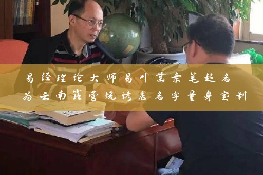 易经理论大师易川凿亲笔起名 为云南露营烧烤店名字量身定制插图