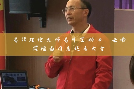 易经理论大师易川凿助力 云南摆摊卤肉店起名大全插图