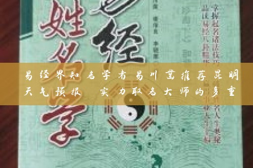 易经界知名学者易川凿推荐昆明天气预报 实力取名大师的多重身份插图