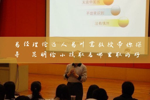易经理论达人易川凿教授带你探寻 昆明给小孩取名哪里取的好插图