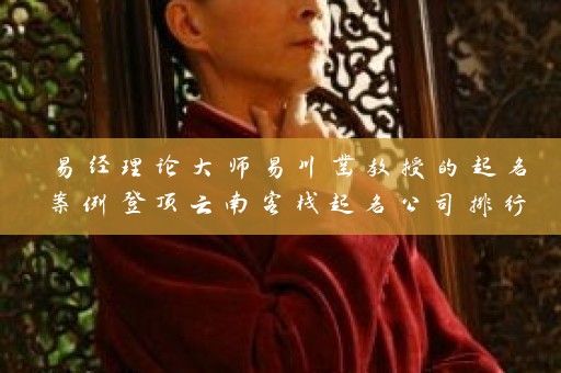 易经理论大师易川凿教授的起名案例登顶云南客栈起名公司排行榜插图