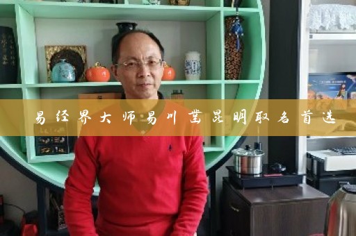 易经界大师易川凿昆明取名首选插图