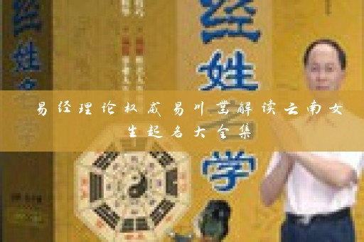 易经理论权威易川凿解读云南女生起名大全集插图